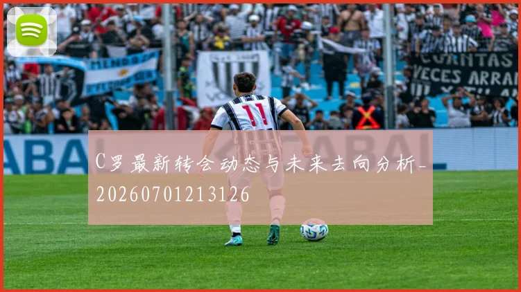 C罗最新转会动态与未来去向分析_20260701213126