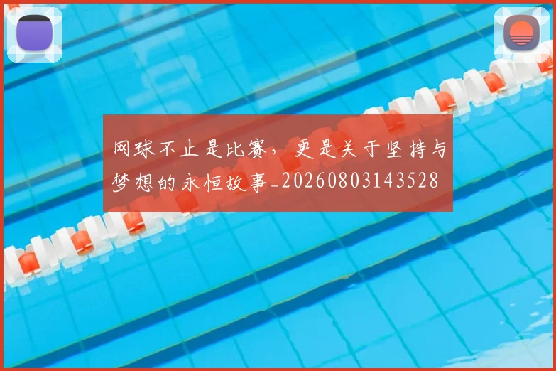网球不止是比赛，更是关于坚持与梦想的永恒故事_20260803143528