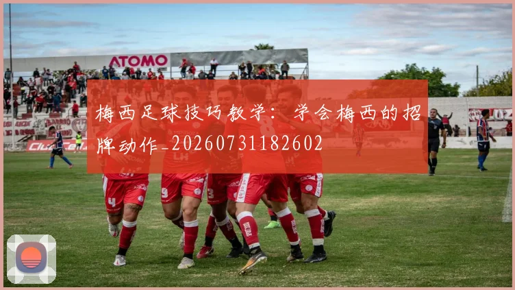 梅西足球技巧教学:学会梅西的招牌动作_20260731182602