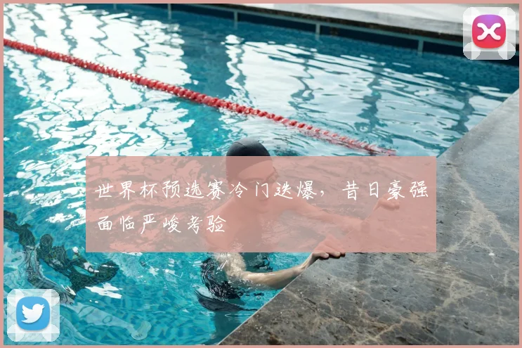 世界杯预选赛冷门迭爆，昔日豪强面临严峻考验