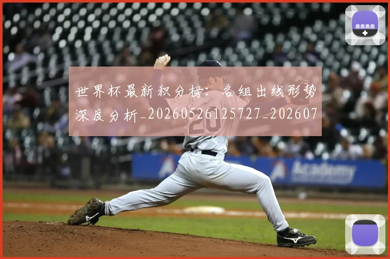 世界杯最新积分榜：各组出线形势深度分析_20260526125727_20260702195745