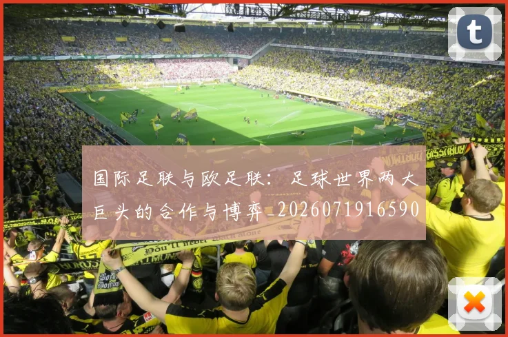国际足联与欧足联:足球世界两大巨头的合作与博弈_20260719165905