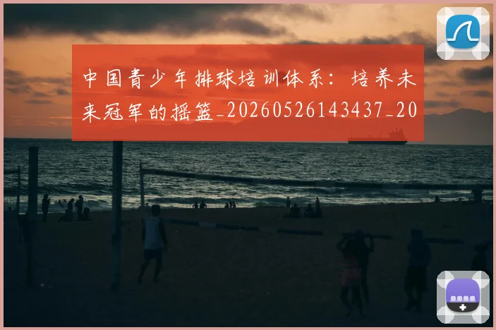 中国青少年排球培训体系:培养未来冠军的摇篮_20260526143437_20260703203412