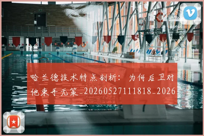 哈兰德技术特点剖析:为何后卫对他束手无策_20260527111818_20260719155839