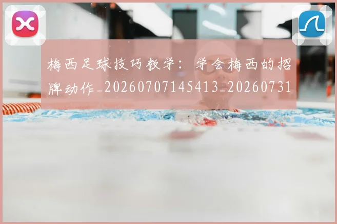 梅西足球技巧教学：学会梅西的招牌动作_20260707145413_20260731182603