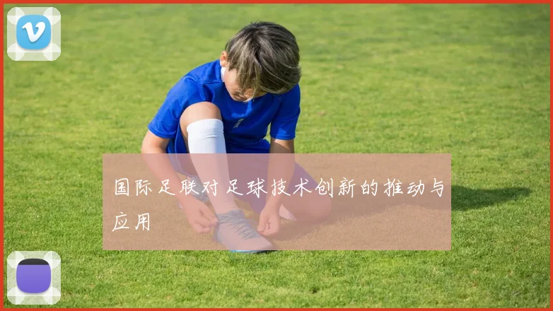 国际足联对足球技术创新的推动与应用