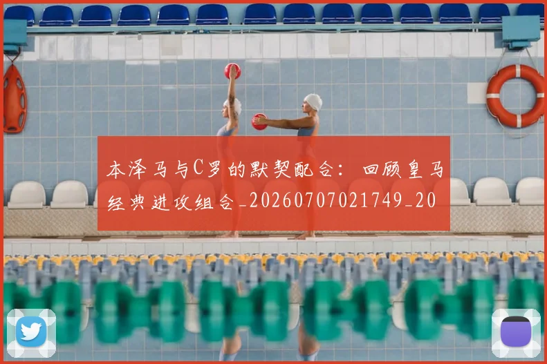 本泽马与C罗的默契配合：回顾皇马经典进攻组合_20260707021749_20260731174146