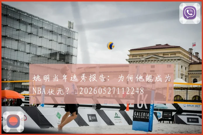 姚明当年选秀报告:为何他能成为NBA状元?_20260527112248