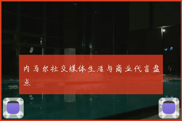 内马尔社交媒体生活与商业代言盘点