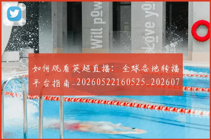 如何观看英超直播:全球各地转播平台指南_20260522160525_20260703230859_20260720183540