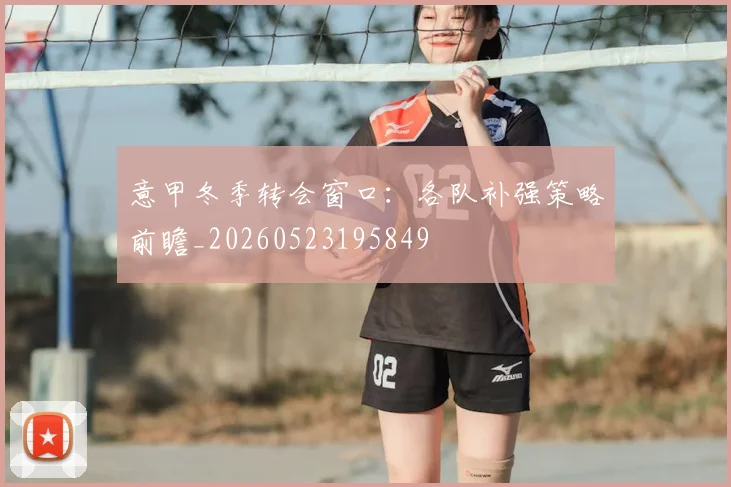意甲冬季转会窗口：各队补强策略前瞻_20260523195849