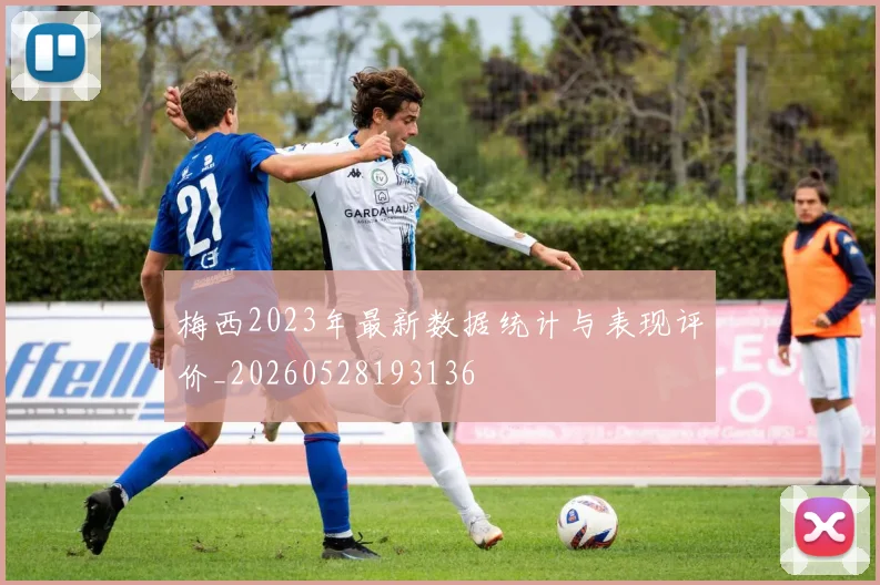 梅西2023年最新数据统计与表现评价_20260528193136