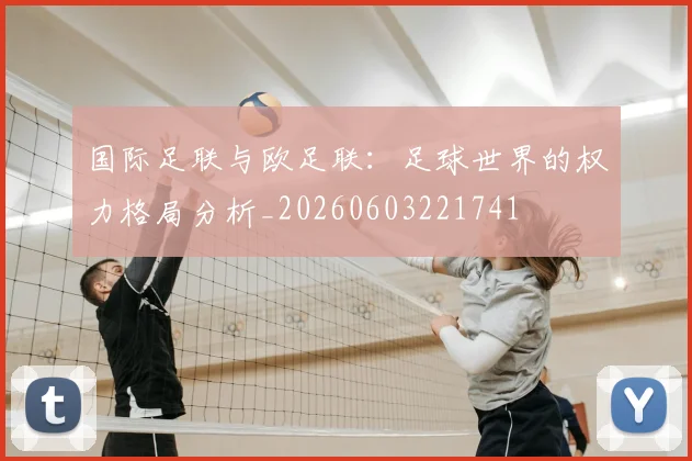 国际足联与欧足联:足球世界的权力格局分析_20260603221741
