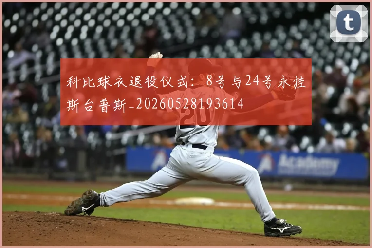 科比球衣退役仪式：8号与24号永挂斯台普斯_20260528193614
