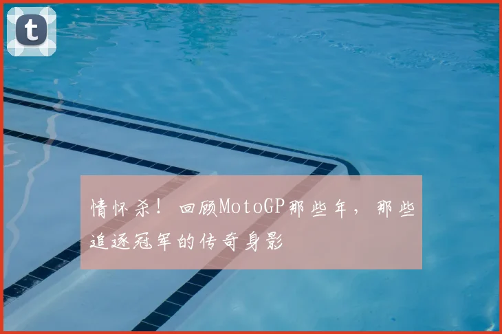 情怀杀！回顾MotoGP那些年，那些追逐冠军的传奇身影