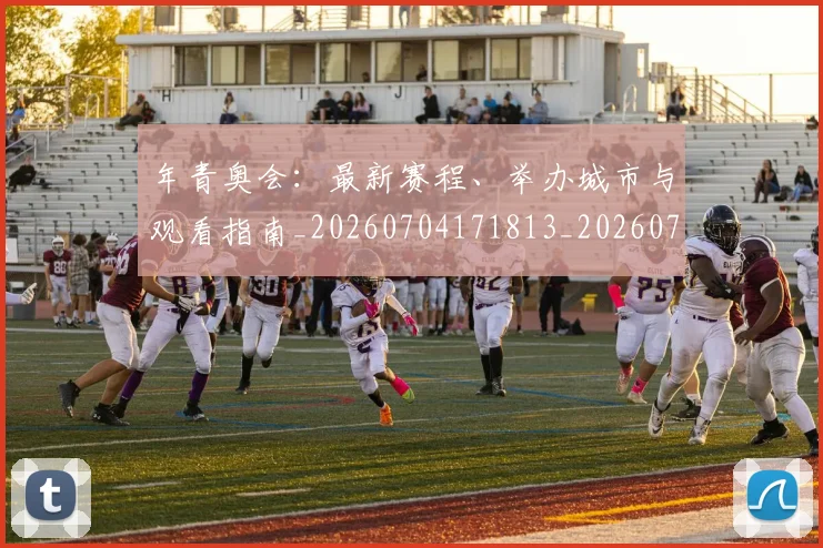 年青奥会:最新赛程、举办城市与观看指南_20260704171813_20260722155258