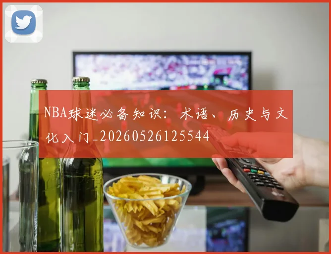 NBA球迷必备知识：术语、历史与文化入门_20260526125544