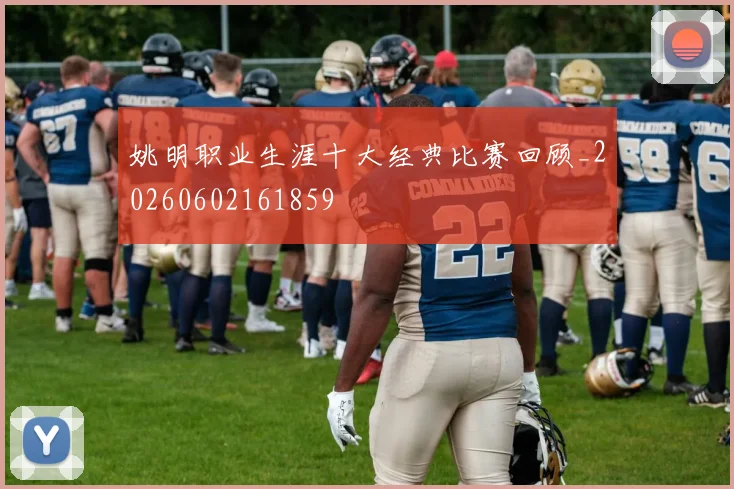 姚明职业生涯十大经典比赛回顾_20260602161859