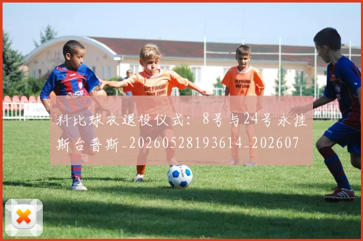 科比球衣退役仪式:8号与24号永挂斯台普斯_20260528193614_20260708195323_20260802165447