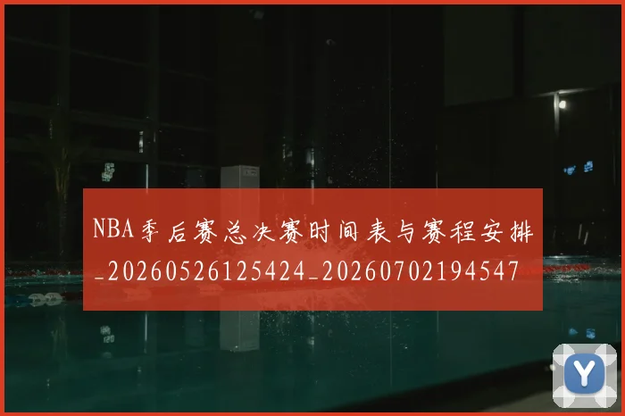 NBA季后赛总决赛时间表与赛程安排_20260526125424_20260702194547