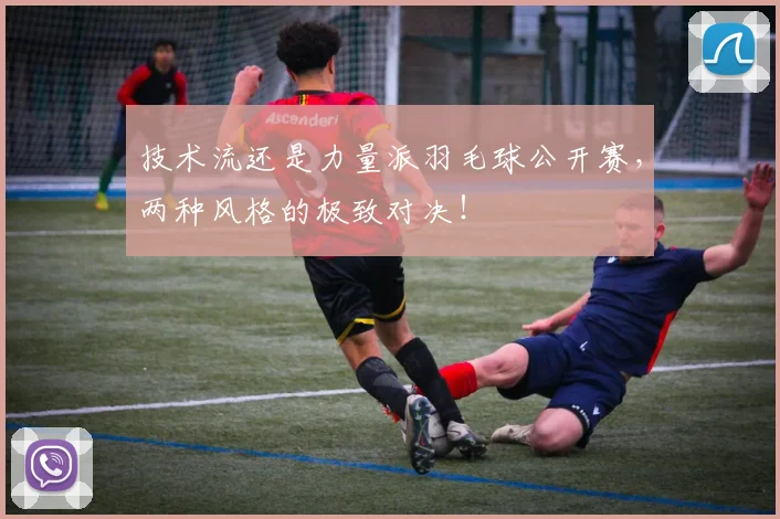 技术流还是力量派羽毛球公开赛,两种风格的极致对决!