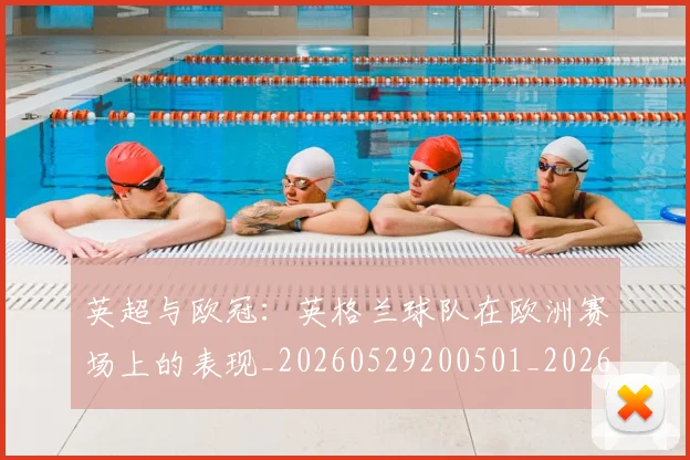 英超与欧冠:英格兰球队在欧洲赛场上的表现_20260529200501_20260710004618