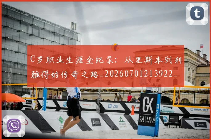 C罗职业生涯全纪录:从里斯本到利雅得的传奇之路_20260701213922_20260712053009
