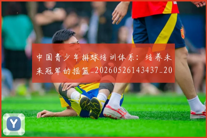 中国青少年排球培训体系：培养未来冠军的摇篮_20260526143437_20260716184119