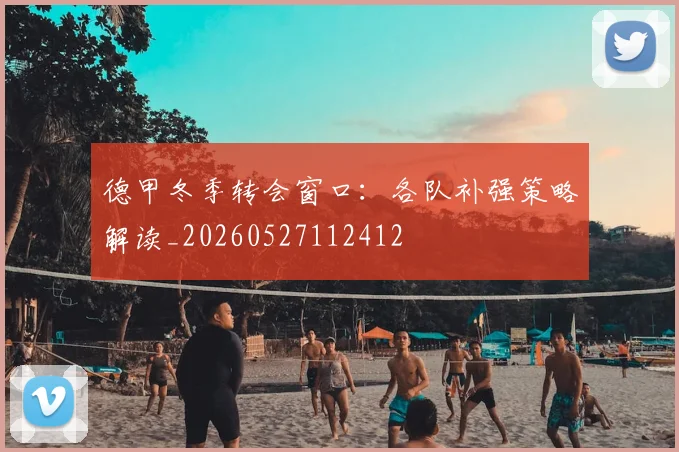 德甲冬季转会窗口：各队补强策略解读_20260527112412
