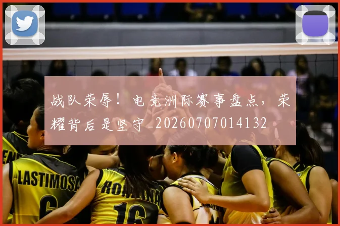 战队荣辱!电竞洲际赛事盘点,荣耀背后是坚守_20260707014132