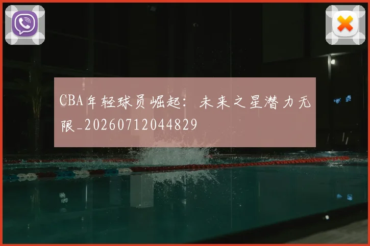 CBA年轻球员崛起：未来之星潜力无限_20260712044829