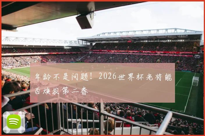年龄不是问题!2026世界杯老将能否焕发第二春