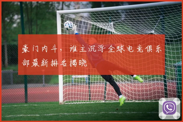 豪门内斗，谁主沉浮全球电竞俱乐部最新排名揭晓