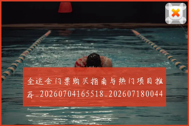 全运会门票购买指南与热门项目推荐_20260704165518_20260718004423