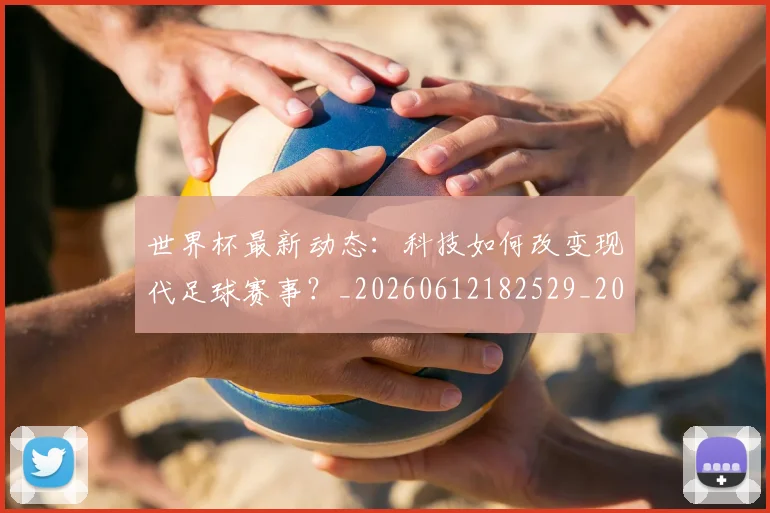 世界杯最新动态：科技如何改变现代足球赛事？_20260612182529_20260702174239