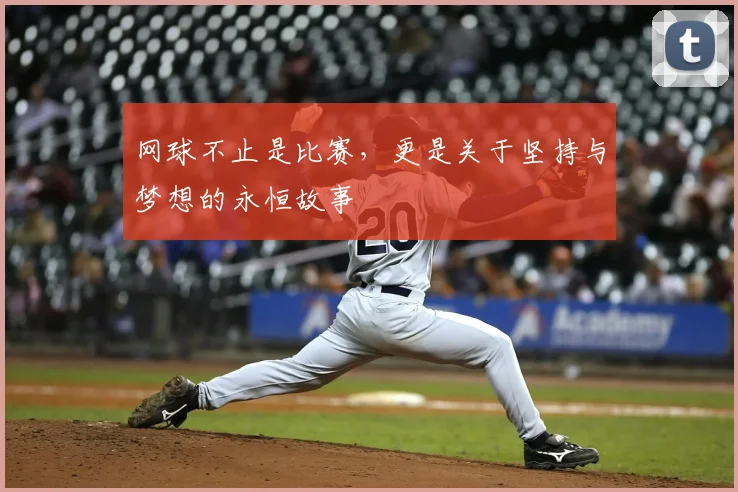 网球不止是比赛，更是关于坚持与梦想的永恒故事