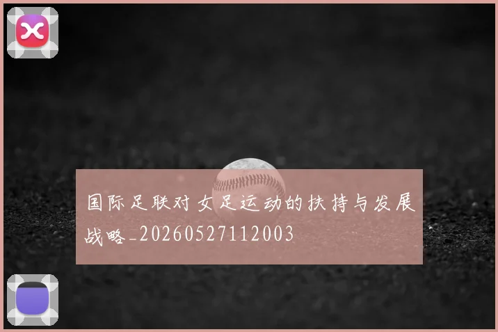 国际足联对女足运动的扶持与发展战略_20260527112003