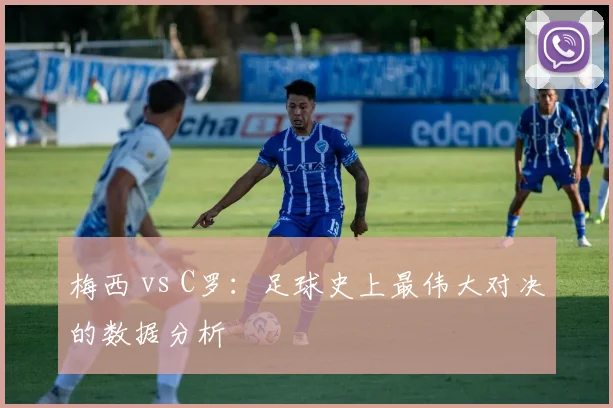 梅西 vs C罗：足球史上最伟大对决的数据分析