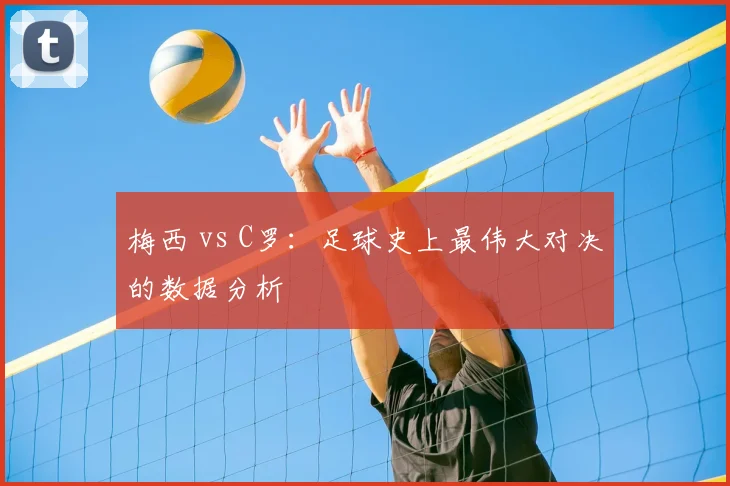 梅西 vs C罗：足球史上最伟大对决的数据分析