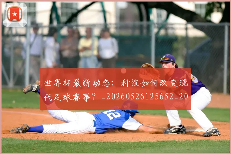 世界杯最新动态：科技如何改变现代足球赛事？_20260526125652_20260715191346
